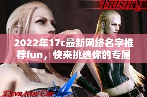 2022年17c最新网络名字推荐fun，快来挑选你的专属网名
