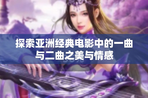 探索亚洲经典电影中的一曲与二曲之美与情感