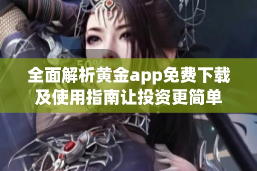 全面解析黄金app免费下载及使用指南让投资更简单