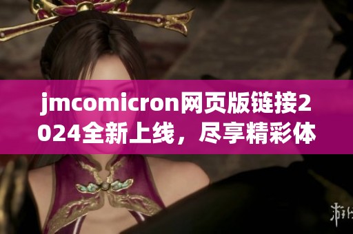 jmcomicron网页版链接2024全新上线，尽享精彩体验