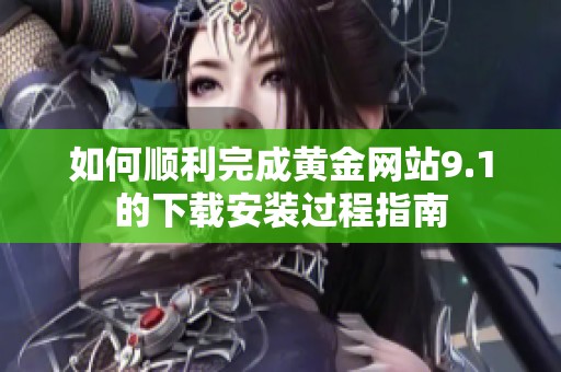如何顺利完成黄金网站9.1的下载安装过程指南