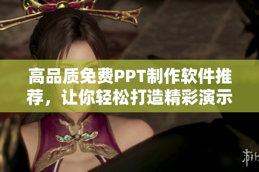 高品质免费PPT制作软件推荐，让你轻松打造精彩演示文稿