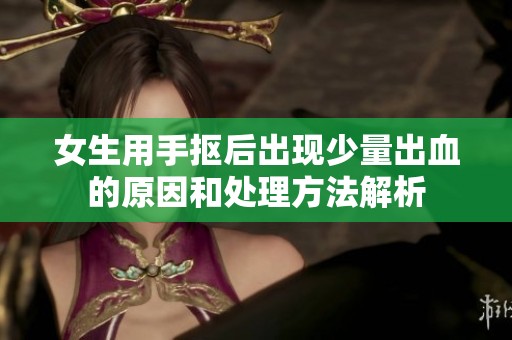女生用手抠后出现少量出血的原因和处理方法解析