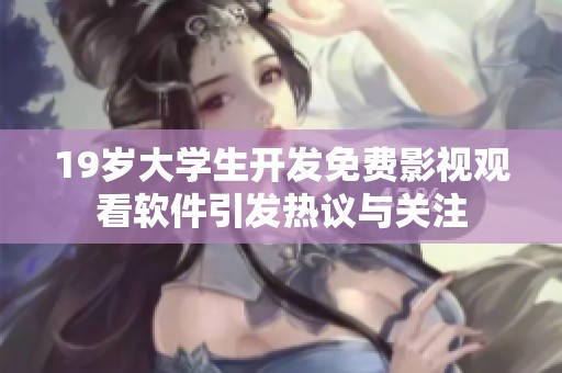 19岁大学生开发免费影视观看软件引发热议与关注
