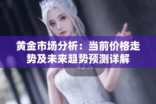 黄金市场分析：当前价格走势及未来趋势预测详解