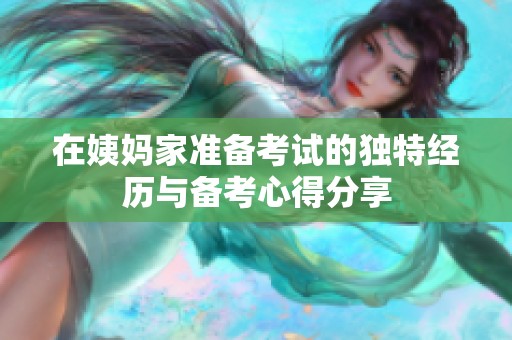 在姨妈家准备考试的独特经历与备考心得分享