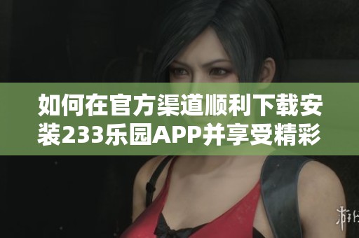 如何在官方渠道顺利下载安装233乐园APP并享受精彩内容