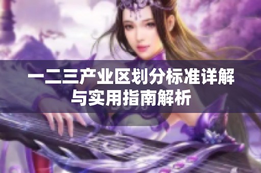 一二三产业区划分标准详解与实用指南解析