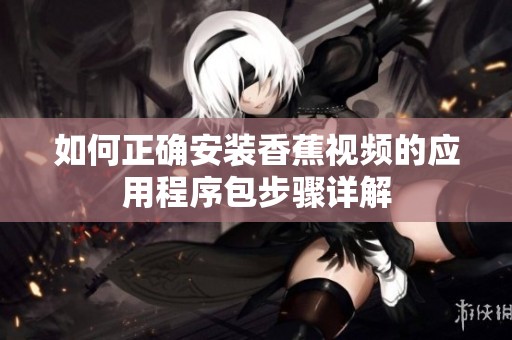 如何正确安装香蕉视频的应用程序包步骤详解
