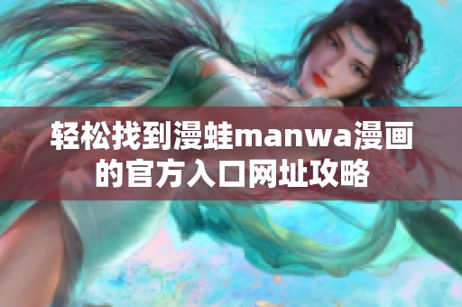 轻松找到漫蛙manwa漫画的官方入口网址攻略