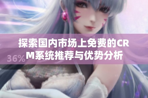 探索国内市场上免费的CRM系统推荐与优势分析