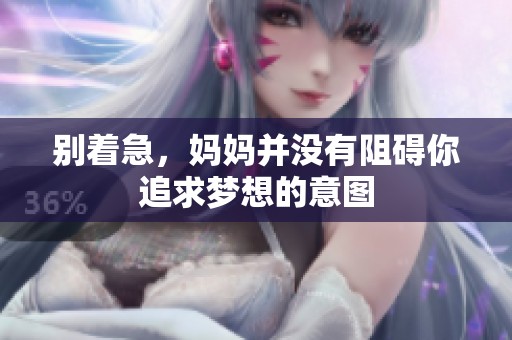 别着急，妈妈并没有阻碍你追求梦想的意图