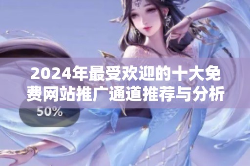 2024年最受欢迎的十大免费网站推广通道推荐与分析