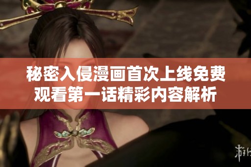 秘密入侵漫画首次上线免费观看第一话精彩内容解析