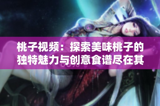 桃子视频：探索美味桃子的独特魅力与创意食谱尽在其中