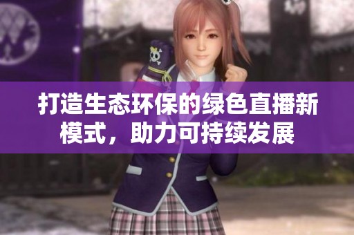 打造生态环保的绿色直播新模式，助力可持续发展