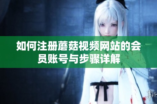 如何注册蘑菇视频网站的会员账号与步骤详解