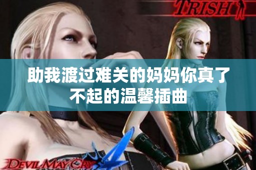 助我渡过难关的妈妈你真了不起的温馨插曲