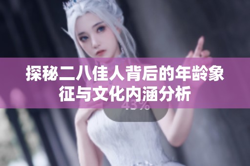 探秘二八佳人背后的年龄象征与文化内涵分析