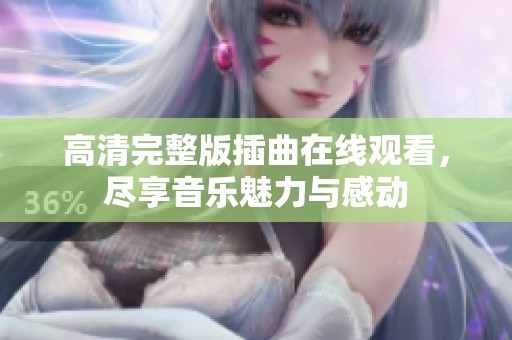 高清完整版插曲在线观看，尽享音乐魅力与感动