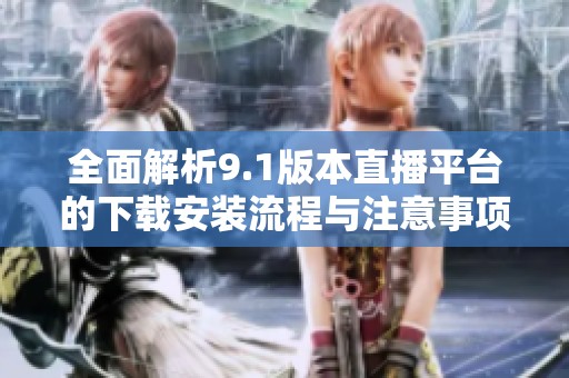 全面解析9.1版本直播平台的下载安装流程与注意事项