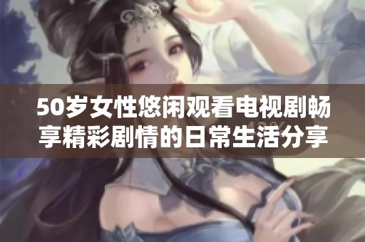 50岁女性悠闲观看电视剧畅享精彩剧情的日常生活分享