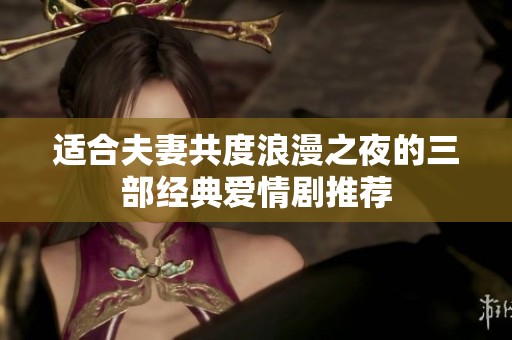 适合夫妻共度浪漫之夜的三部经典爱情剧推荐