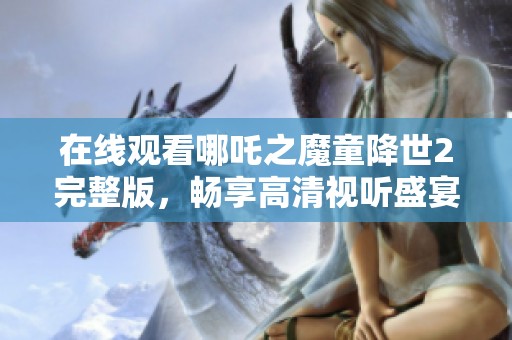 在线观看哪吒之魔童降世2完整版，畅享高清视听盛宴