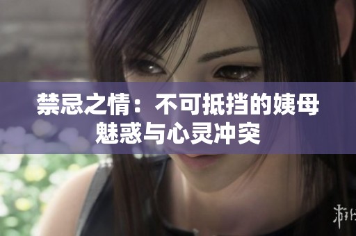 禁忌之情：不可抵挡的姨母魅惑与心灵冲突