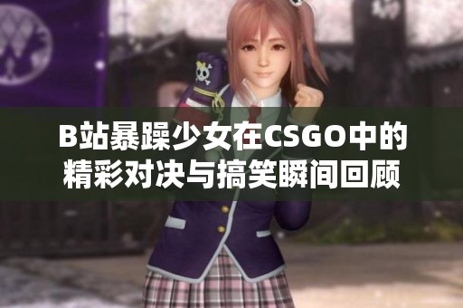 B站暴躁少女在CSGO中的精彩对决与搞笑瞬间回顾