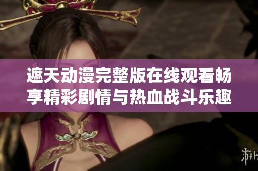 遮天动漫完整版在线观看畅享精彩剧情与热血战斗乐趣