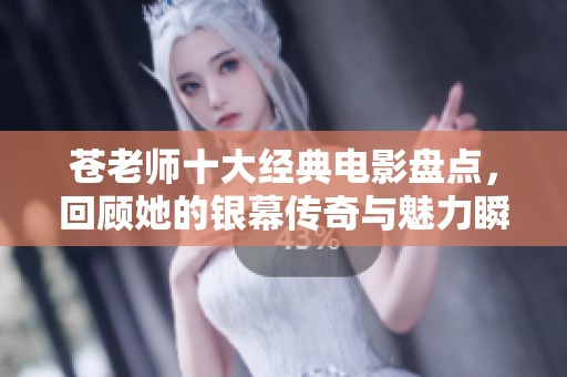 苍老师十大经典电影盘点，回顾她的银幕传奇与魅力瞬间