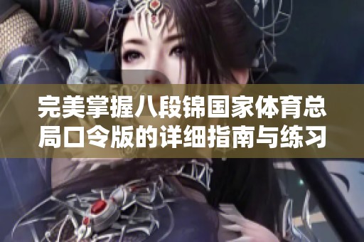 完美掌握八段锦国家体育总局口令版的详细指南与练习技巧