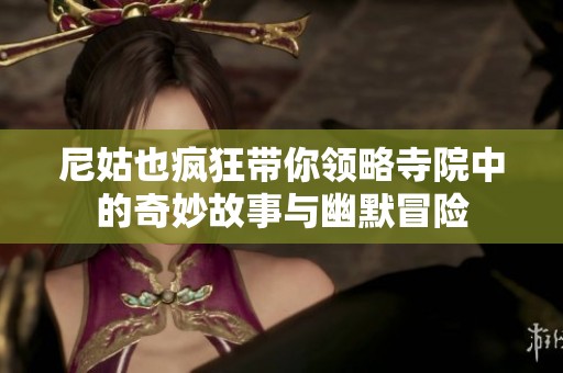 尼姑也疯狂带你领略寺院中的奇妙故事与幽默冒险