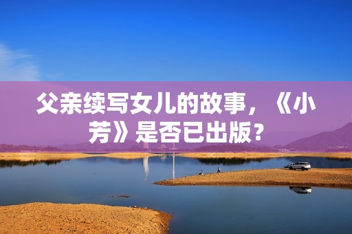 父亲续写女儿的故事，《小芳》是否已出版？