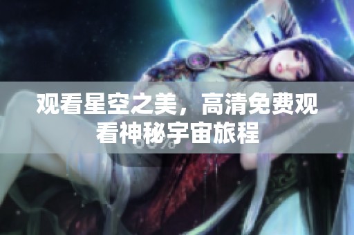 观看星空之美，高清免费观看神秘宇宙旅程