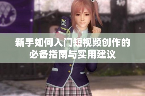 新手如何入门短视频创作的必备指南与实用建议