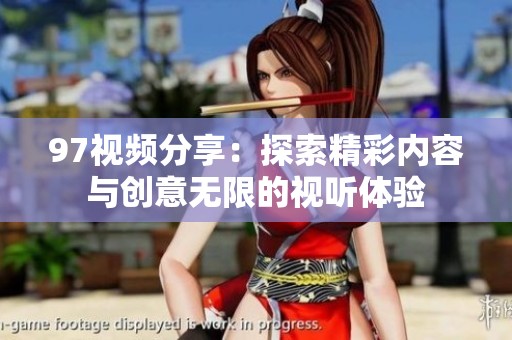 97视频分享：探索精彩内容与创意无限的视听体验