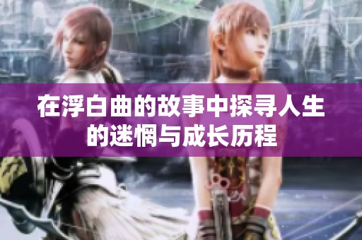 在浮白曲的故事中探寻人生的迷惘与成长历程