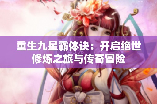 重生九星霸体诀：开启绝世修炼之旅与传奇冒险