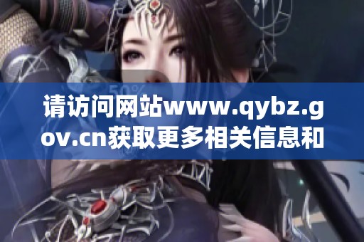请访问网站www.qybz.gov.cn获取更多相关信息和资源
