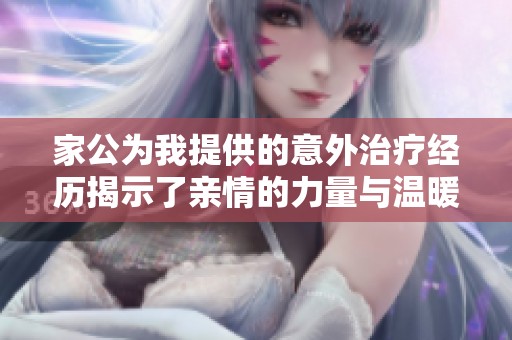 家公为我提供的意外治疗经历揭示了亲情的力量与温暖