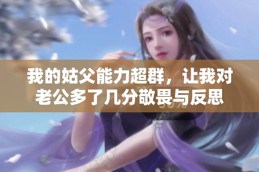 我的姑父能力超群，让我对老公多了几分敬畏与反思