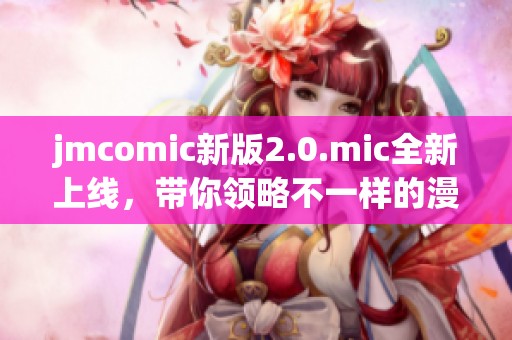 jmcomic新版2.0.mic全新上线，带你领略不一样的漫画世界