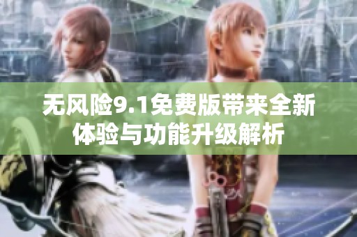 无风险9.1免费版带来全新体验与功能升级解析