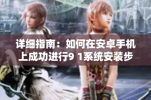 详细指南：如何在安卓手机上成功进行9 1系统安装步骤分析