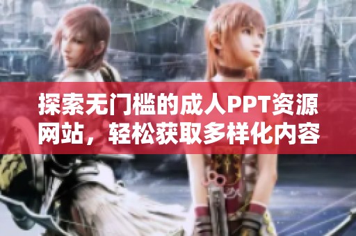 探索无门槛的成人PPT资源网站，轻松获取多样化内容