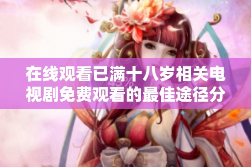 在线观看已满十八岁相关电视剧免费观看的最佳途径分享