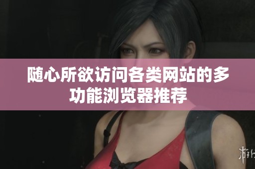 随心所欲访问各类网站的多功能浏览器推荐