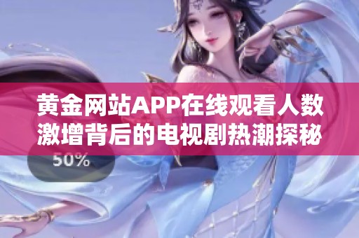 黄金网站APP在线观看人数激增背后的电视剧热潮探秘
